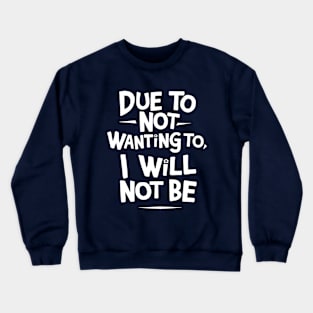 Due to Not Wanting To, I Will Not Be Crewneck Sweatshirt